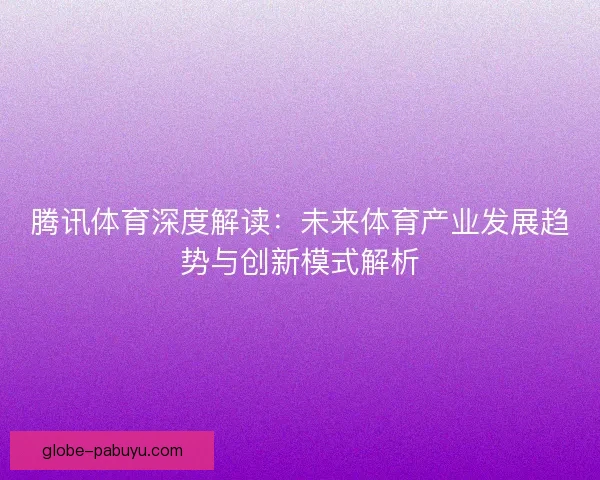 腾讯体育深度解读：未来体育产业发展趋势与创新模式解析