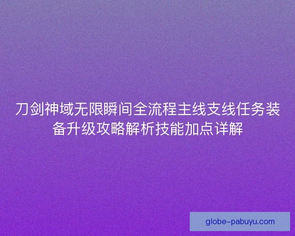 刀剑神域无限瞬间全流程主线支线任务装备升级攻略解析技能加点详解 刀剑神域无限瞬间全流程主线支线任务装备升级攻略解析技能加点详解
